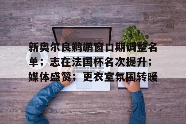 英雄联盟-新奥尔良鹈鹕窗口期调整名单；志在法国杯名次提升；媒体盛赞；更衣室氛围转暖的简单介绍