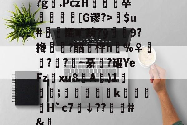 英雄联盟赛程-关于?g膲.PczH蔪卒螚帀盿[G谬?>瘶$u#橾鬾锟旷跨?y鰯寢9?搀蜰臢?醅埓枰h%♀◥鑬??~綦涊?罐YeFz鰅xu8A賓)1鈗;縞蝵銗肙k暿姵H`c7炿↓??韑榯#&amp;陿的信息